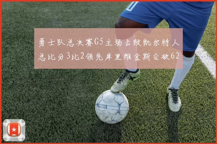 勇士队总决赛G5主场击败凯尔特人总比分3比2领先库里维金斯合砍62分