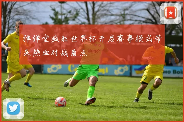 弹弹堂疯狂世界杯开启赛事模式带来热血对战看点