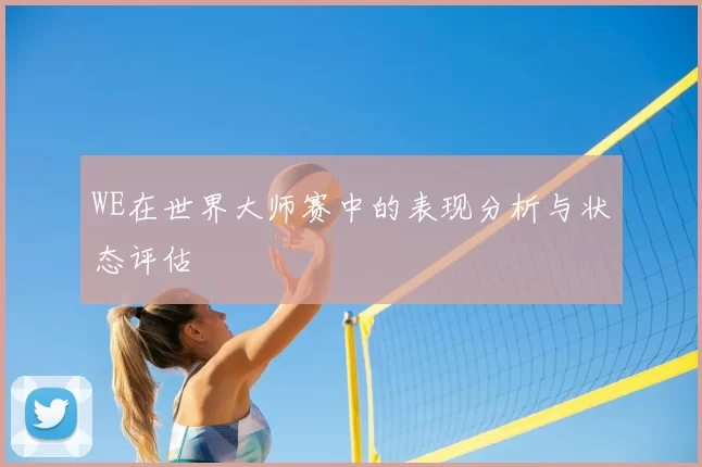WE在世界大师赛中的表现分析与状态评估