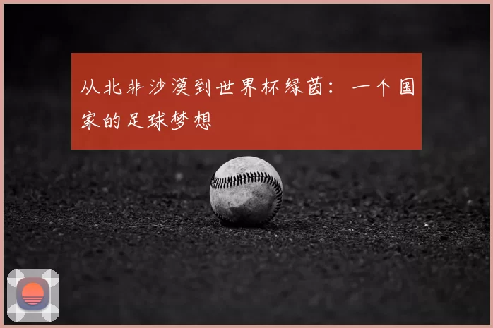 从北非沙漠到世界杯绿茵:一个国家的足球梦想