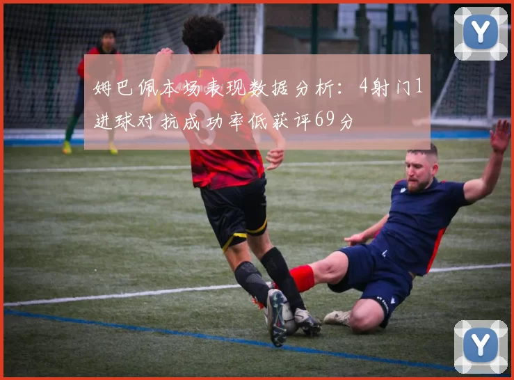 姆巴佩本场表现数据分析：4射门1进球对抗成功率低获评69分