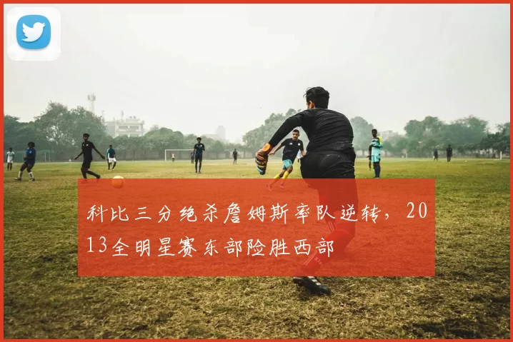 科比三分绝杀詹姆斯率队逆转，2013全明星赛东部险胜西部