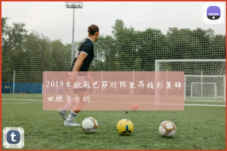 2019年欧冠巴萨对阵里昂精彩集锦回顾与分析