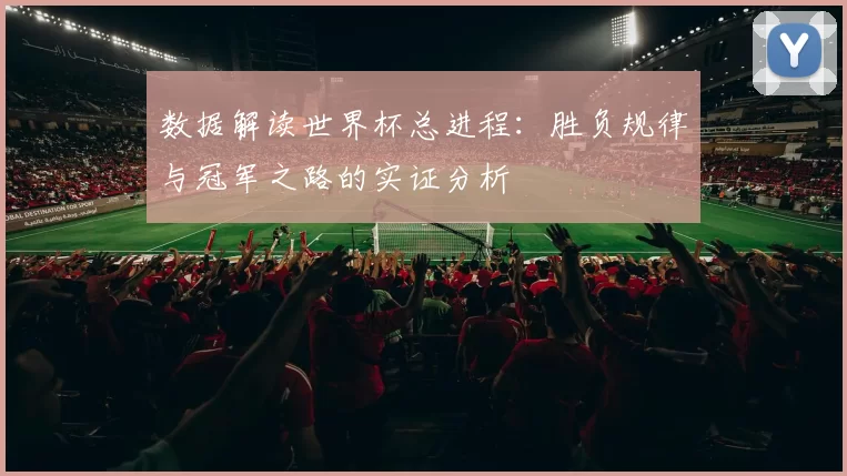 数据解读世界杯总进程：胜负规律与冠军之路的实证分析