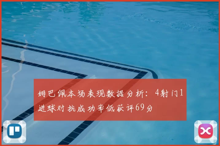 姆巴佩本场表现数据分析：4射门1进球对抗成功率低获评69分