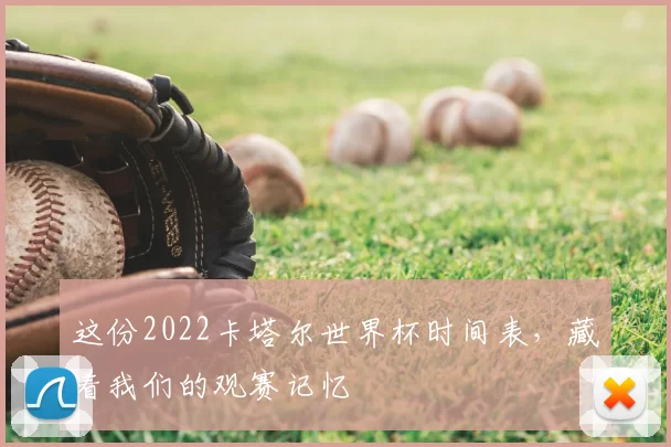 这份2022卡塔尔世界杯时间表，藏着我们的观赛记忆