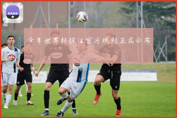 今年世界杯投注官方规则正式公布