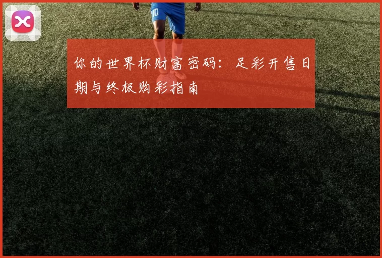 你的世界杯财富密码：足彩开售日期与终极购彩指南