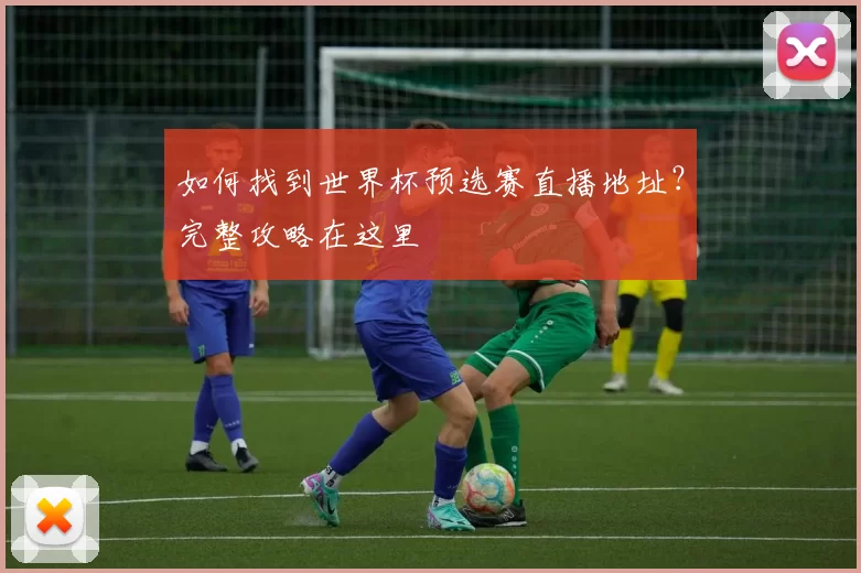 如何找到世界杯预选赛直播地址？完整攻略在这里