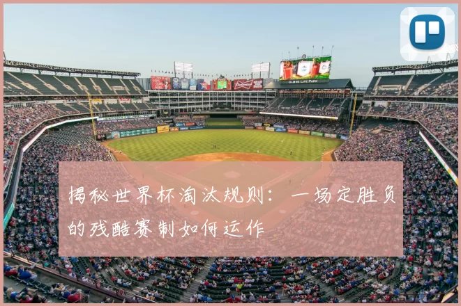 揭秘世界杯淘汰规则：一场定胜负的残酷赛制如何运作