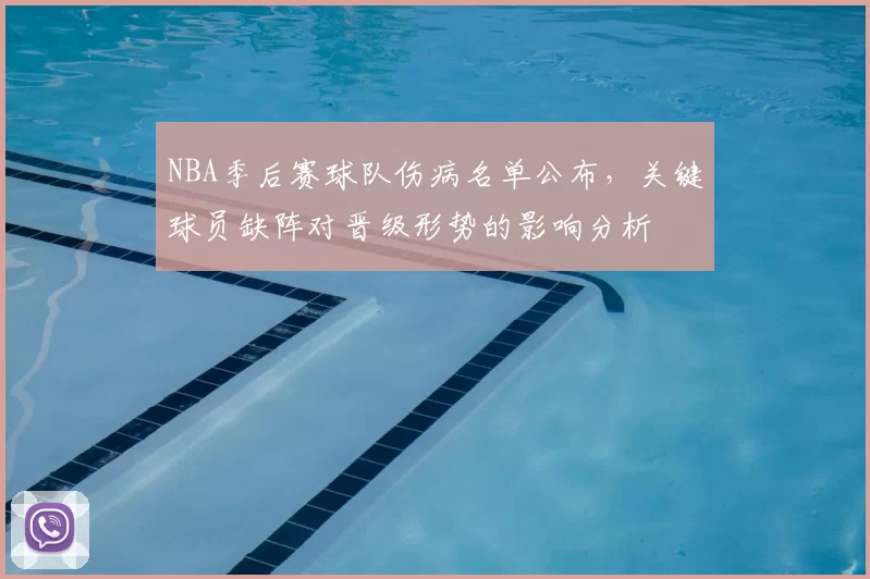 NBA季后赛球队伤病名单公布,关键球员缺阵对晋级形势的影响分析