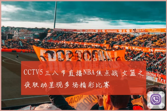 CCTV5三八节直播NBA焦点战 女篮之夜联动呈现多场精彩比赛