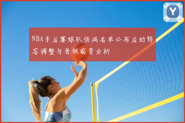 NBA季后赛球队伤病名单公布后的阵容调整与晋级前景分析