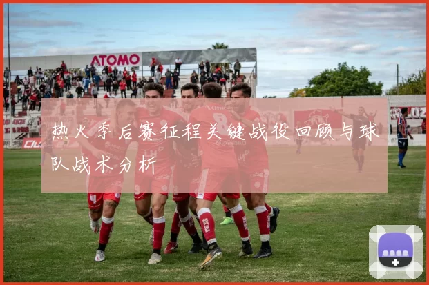 热火季后赛征程关键战役回顾与球队战术分析