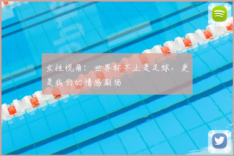 女性视角:世界杯不止是足球,更是我们的情感剧场