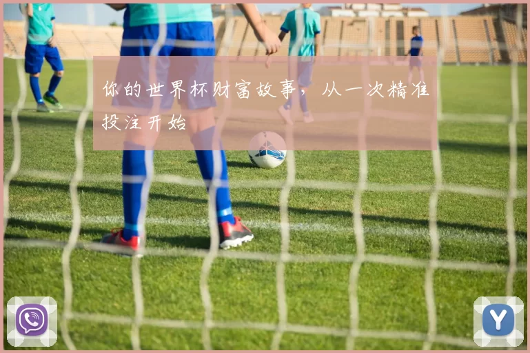 你的世界杯财富故事，从一次精准投注开始