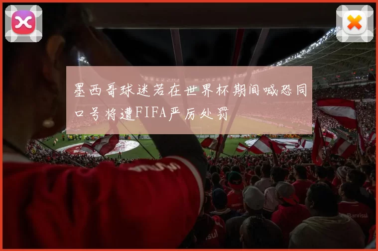 墨西哥球迷若在世界杯期间喊恐同口号将遭FIFA严厉处罚