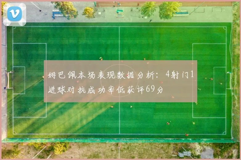 姆巴佩本场表现数据分析：4射门1进球对抗成功率低获评69分