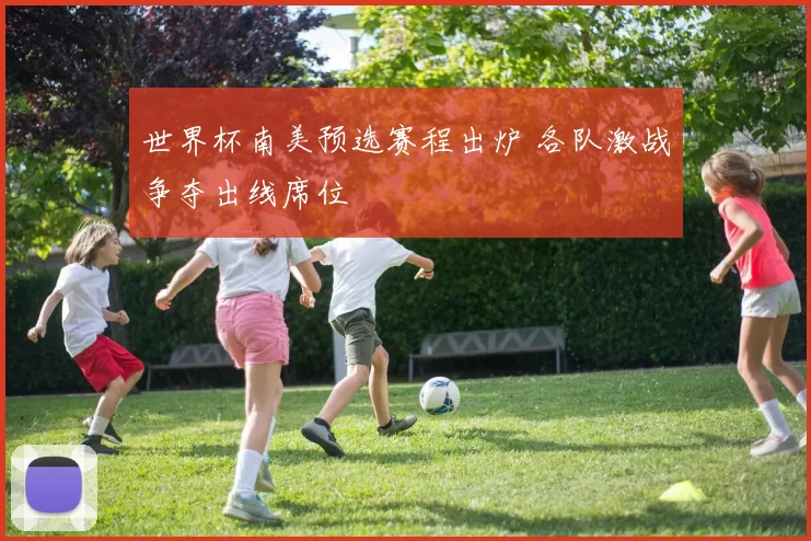 世界杯南美预选赛程出炉 各队激战争夺出线席位