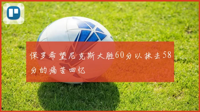 保罗希望尼克斯大胜60分以抹去58分的痛苦回忆