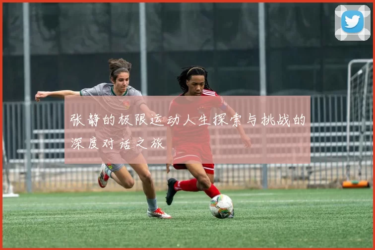 张静的极限运动人生探索与挑战的深度对话之旅