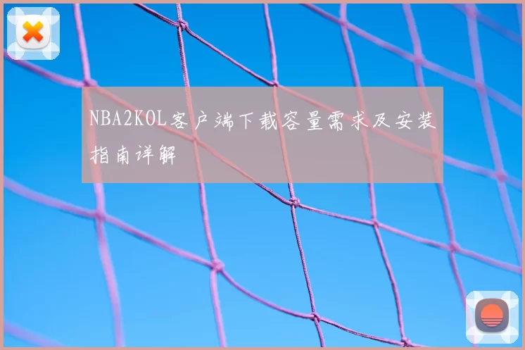 NBA2KOL客户端下载容量需求及安装指南详解