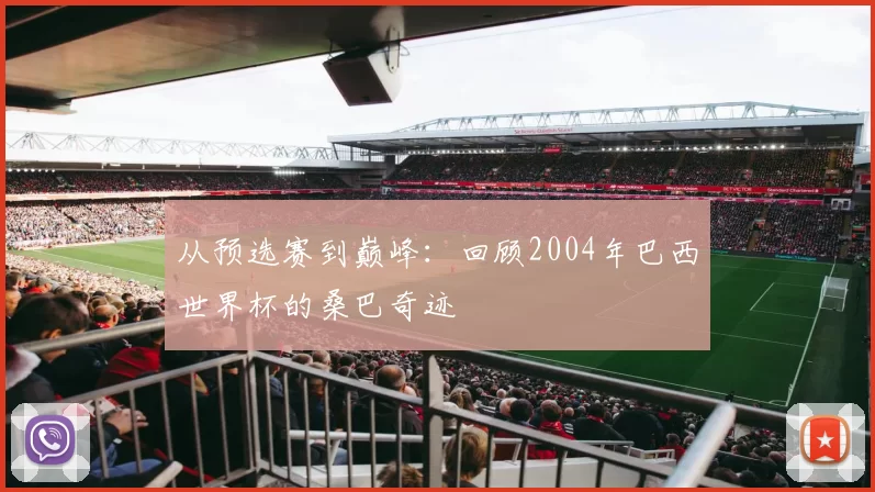 从预选赛到巅峰：回顾2004年巴西世界杯的桑巴奇迹