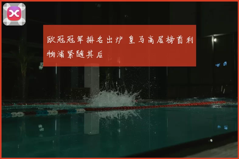 欧冠冠军排名出炉 皇马高居榜首利物浦紧随其后