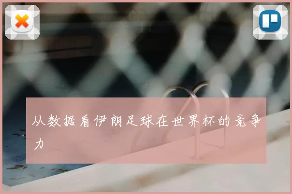 从数据看伊朗足球在世界杯的竞争力