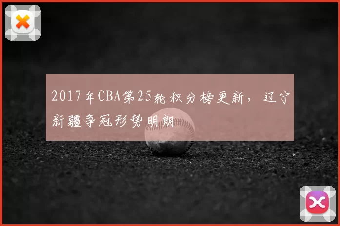 2017年CBA第25轮积分榜更新，辽宁新疆争冠形势明朗