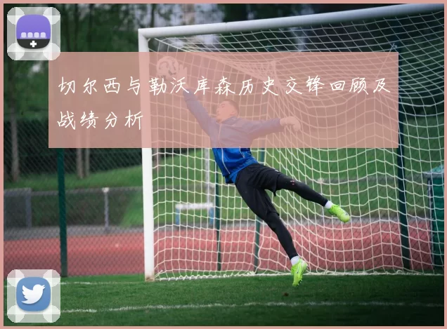 切尔西与勒沃库森历史交锋回顾及战绩分析