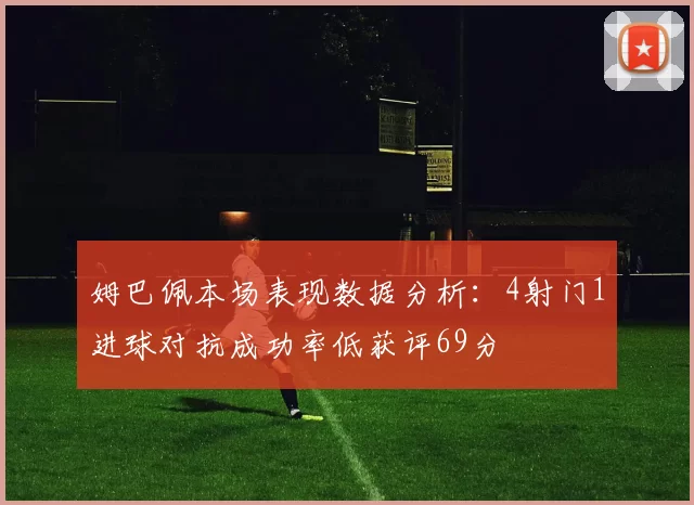 姆巴佩本场表现数据分析：4射门1进球对抗成功率低获评69分