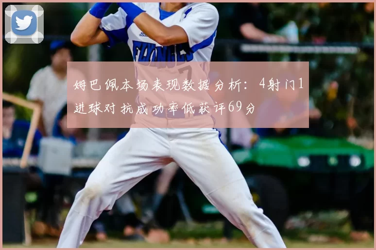 姆巴佩本场表现数据分析：4射门1进球对抗成功率低获评69分
