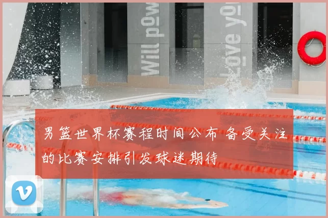 男篮世界杯赛程时间公布 备受关注的比赛安排引发球迷期待