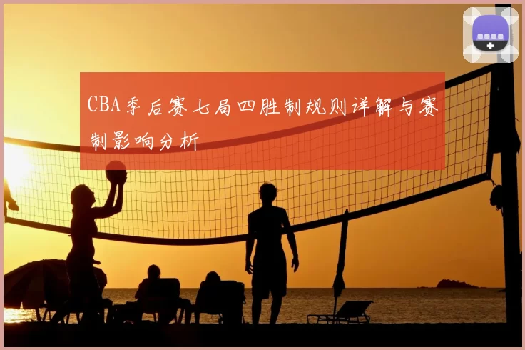 CBA季后赛七局四胜制规则详解与赛制影响分析