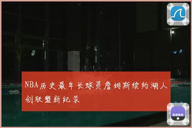 NBA历史最年长球员詹姆斯续约湖人创联盟新纪录