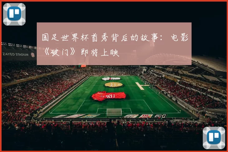 国足世界杯首秀背后的故事:电影《破门》即将上映