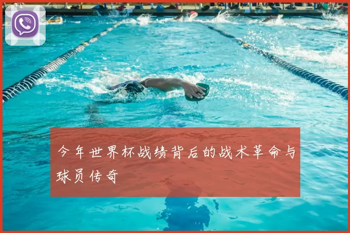 今年世界杯战绩背后的战术革命与球员传奇