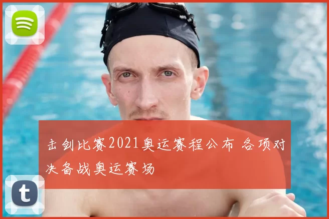 击剑比赛2021奥运赛程公布 各项对决备战奥运赛场