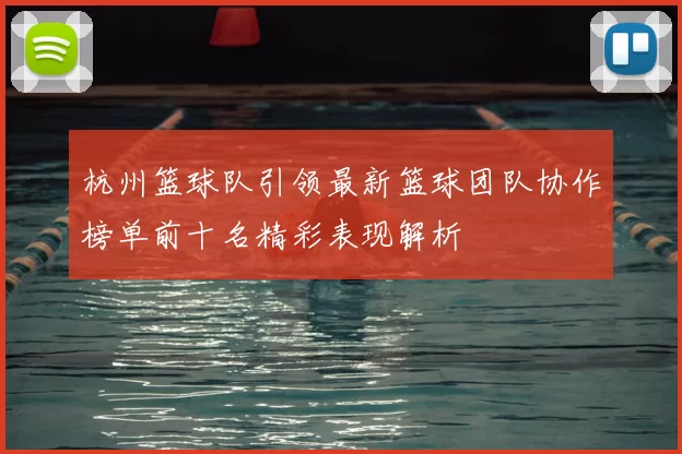 杭州篮球队引领最新篮球团队协作榜单前十名精彩表现解析