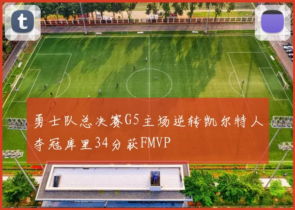 勇士队总决赛G5主场逆转凯尔特人夺冠库里34分获FMVP