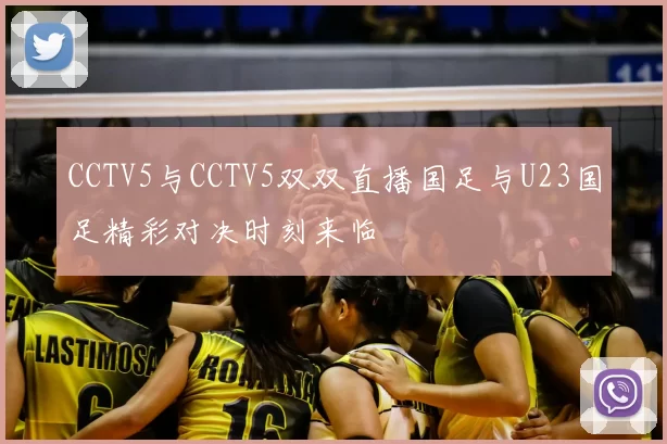 CCTV5与CCTV5双双直播国足与U23国足精彩对决时刻来临