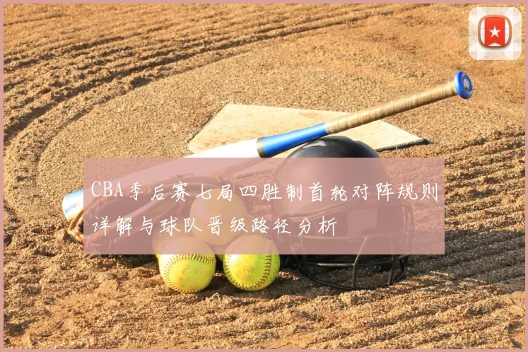 CBA季后赛七局四胜制首轮对阵规则详解与球队晋级路径分析