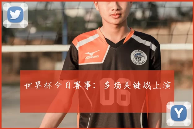 世界杯今日赛事：多场关键战上演