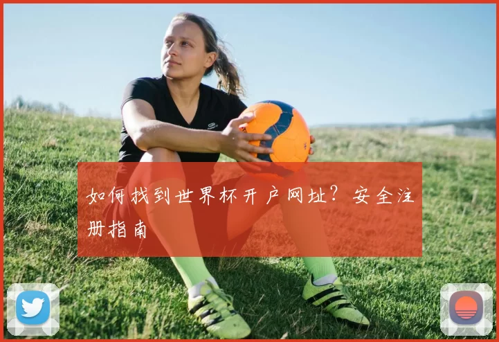 如何找到世界杯开户网址？安全注册指南