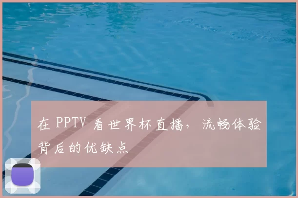 在 PPTV 看世界杯直播，流畅体验背后的优缺点