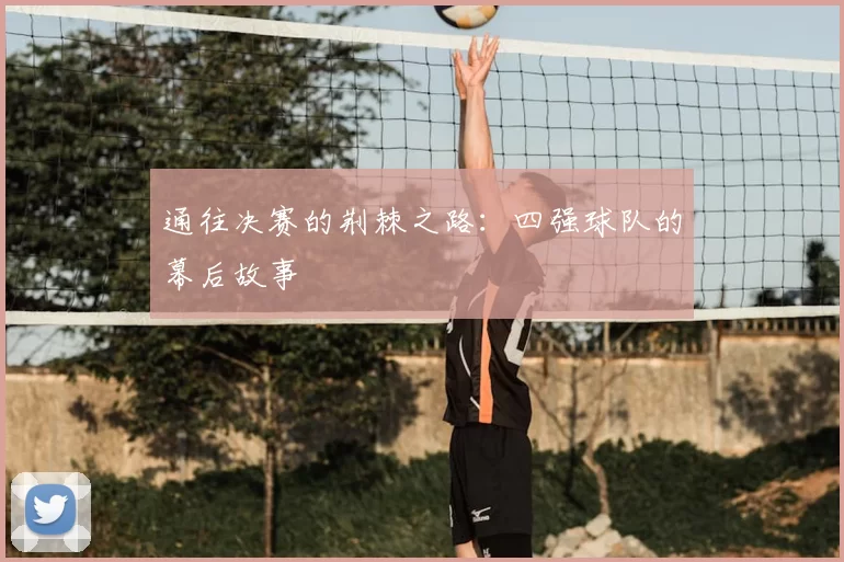 通往决赛的荆棘之路:四强球队的幕后故事