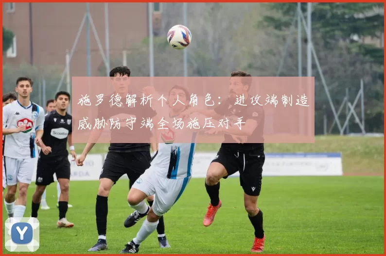 施罗德解析个人角色：进攻端制造威胁防守端全场施压对手