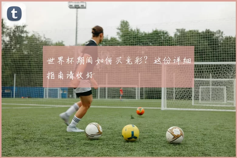 世界杯期间如何买竞彩?这份详细指南请收好