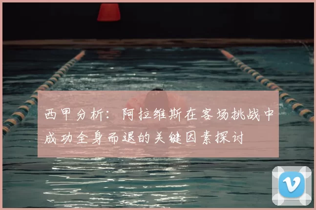 西甲分析：阿拉维斯在客场挑战中成功全身而退的关键因素探讨